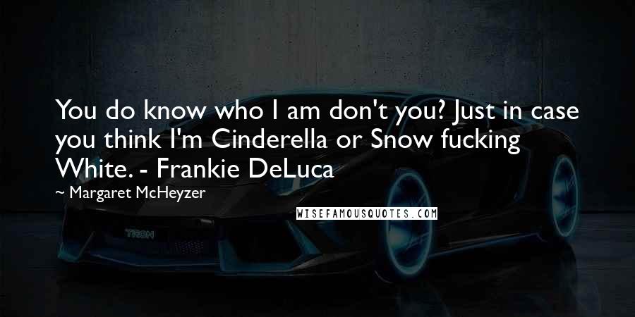 Margaret McHeyzer Quotes: You do know who I am don't you? Just in case you think I'm Cinderella or Snow fucking White. - Frankie DeLuca