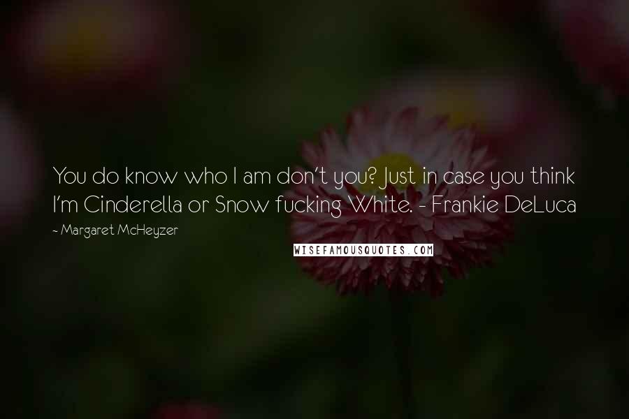 Margaret McHeyzer Quotes: You do know who I am don't you? Just in case you think I'm Cinderella or Snow fucking White. - Frankie DeLuca