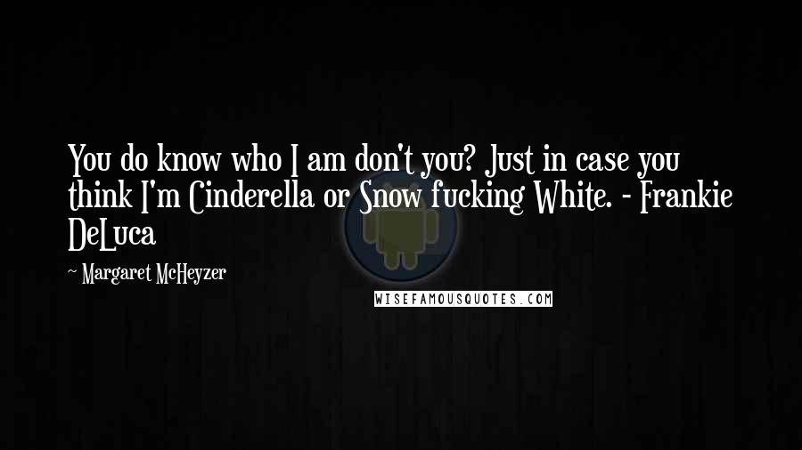 Margaret McHeyzer Quotes: You do know who I am don't you? Just in case you think I'm Cinderella or Snow fucking White. - Frankie DeLuca