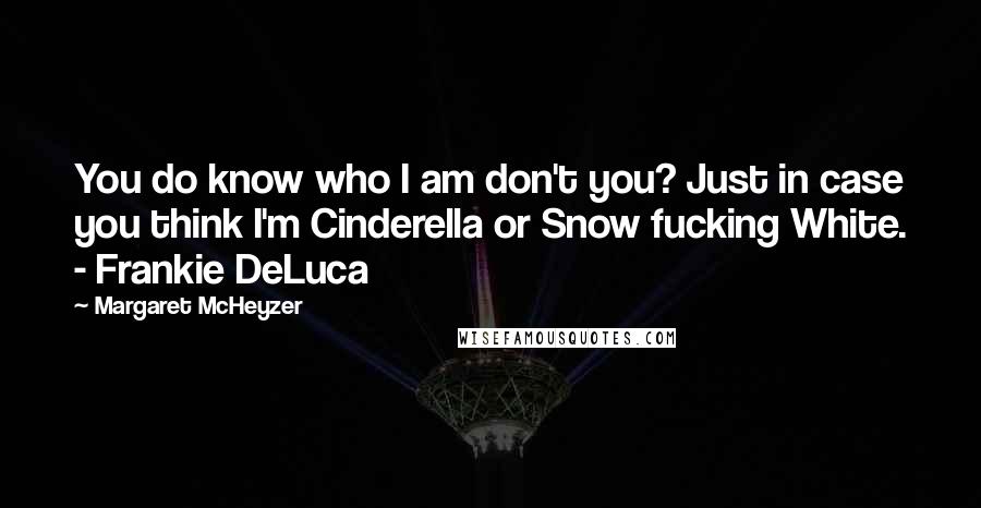 Margaret McHeyzer Quotes: You do know who I am don't you? Just in case you think I'm Cinderella or Snow fucking White. - Frankie DeLuca