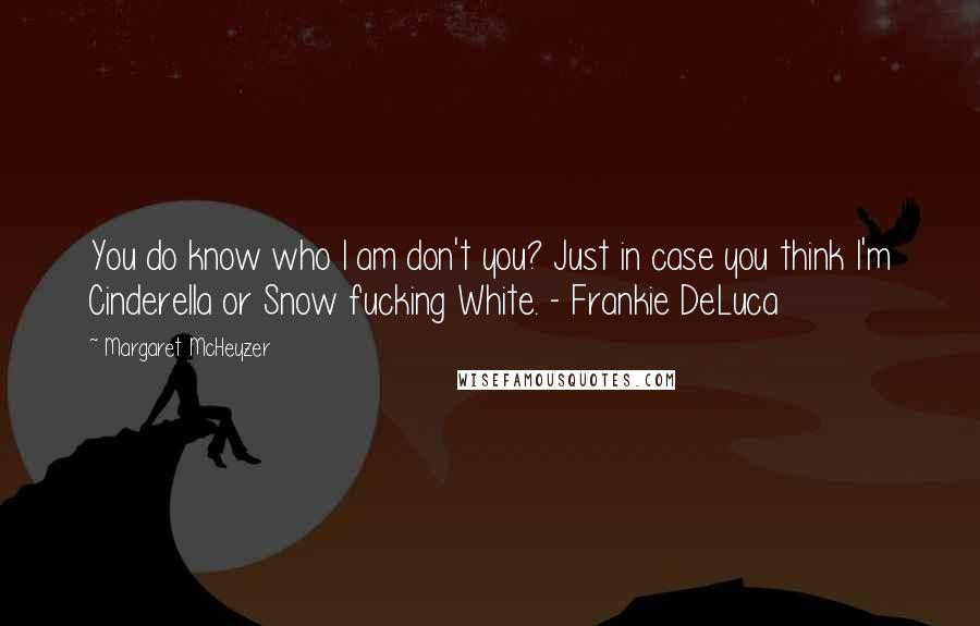 Margaret McHeyzer Quotes: You do know who I am don't you? Just in case you think I'm Cinderella or Snow fucking White. - Frankie DeLuca