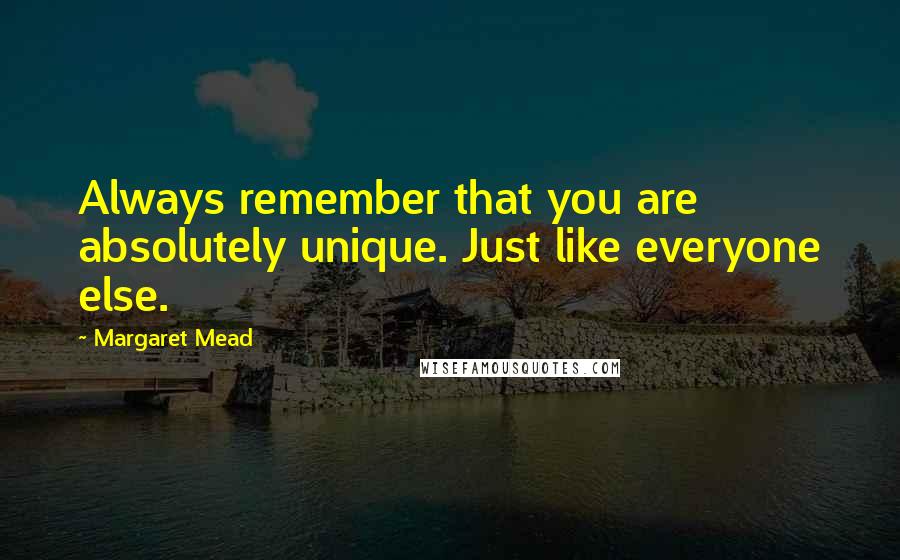 Margaret Mead Quotes: Always remember that you are absolutely unique. Just like everyone else.