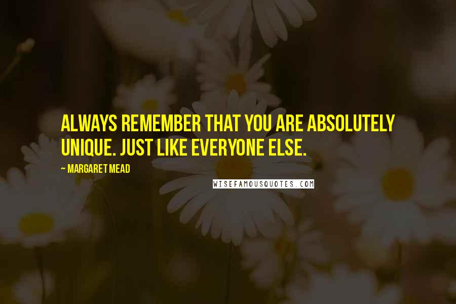 Margaret Mead Quotes: Always remember that you are absolutely unique. Just like everyone else.