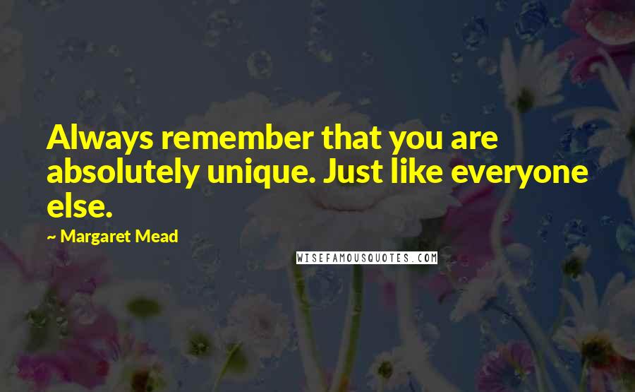 Margaret Mead Quotes: Always remember that you are absolutely unique. Just like everyone else.