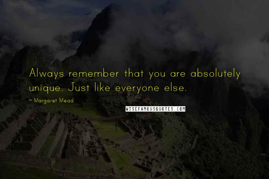 Margaret Mead Quotes: Always remember that you are absolutely unique. Just like everyone else.