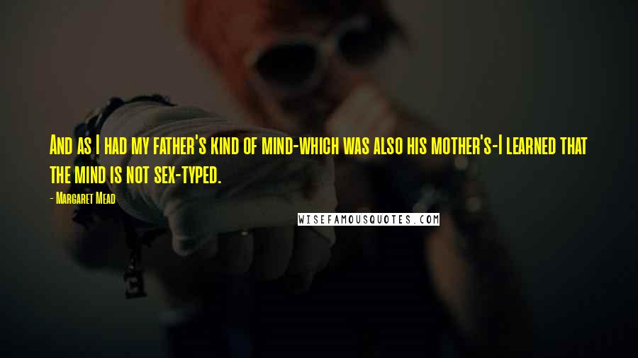 Margaret Mead Quotes: And as I had my father's kind of mind-which was also his mother's-I learned that the mind is not sex-typed.