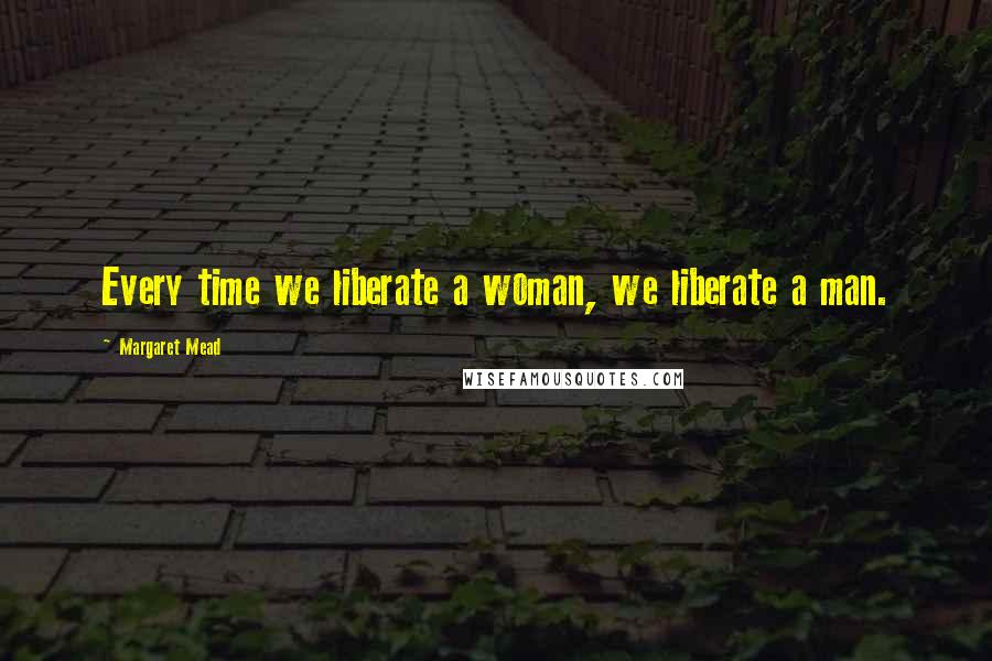 Margaret Mead Quotes: Every time we liberate a woman, we liberate a man.