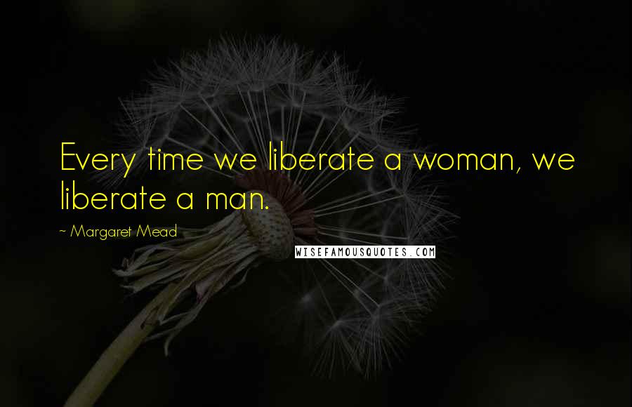 Margaret Mead Quotes: Every time we liberate a woman, we liberate a man.