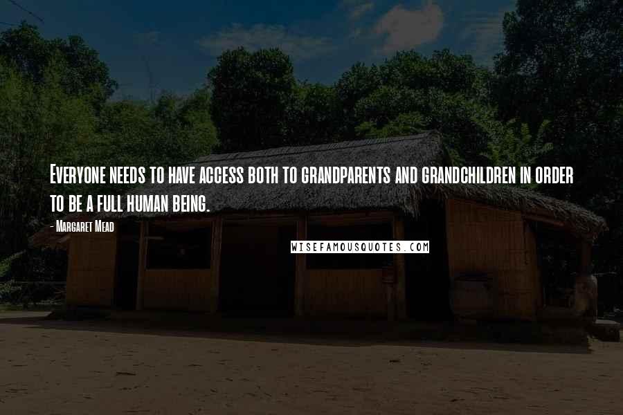 Margaret Mead Quotes: Everyone needs to have access both to grandparents and grandchildren in order to be a full human being.