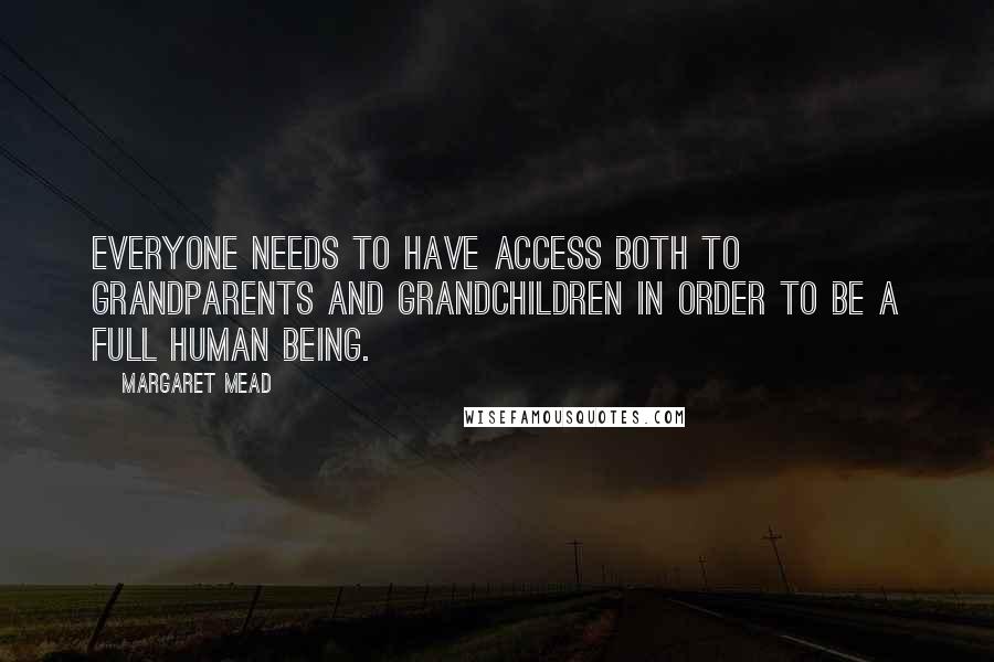 Margaret Mead Quotes: Everyone needs to have access both to grandparents and grandchildren in order to be a full human being.