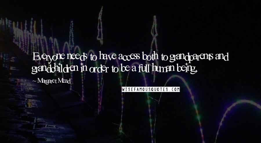 Margaret Mead Quotes: Everyone needs to have access both to grandparents and grandchildren in order to be a full human being.