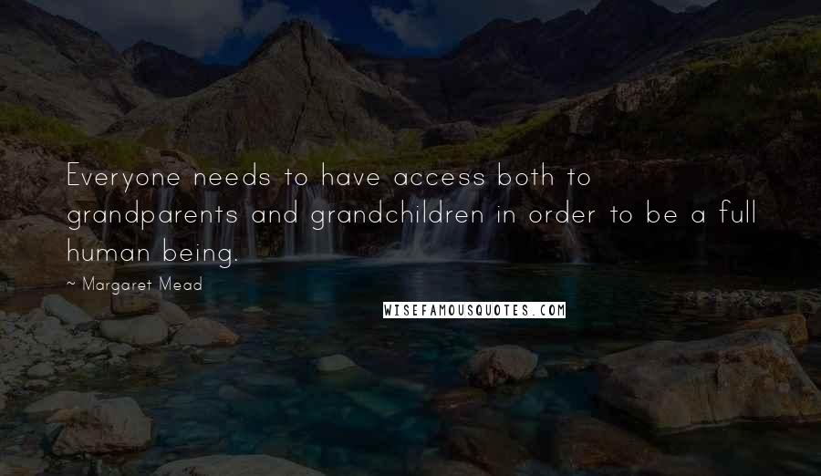 Margaret Mead Quotes: Everyone needs to have access both to grandparents and grandchildren in order to be a full human being.