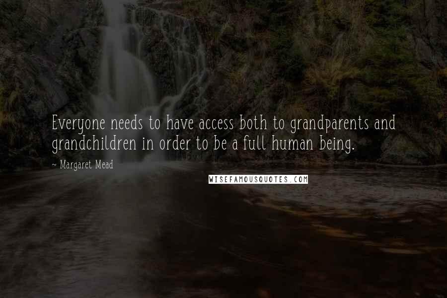 Margaret Mead Quotes: Everyone needs to have access both to grandparents and grandchildren in order to be a full human being.