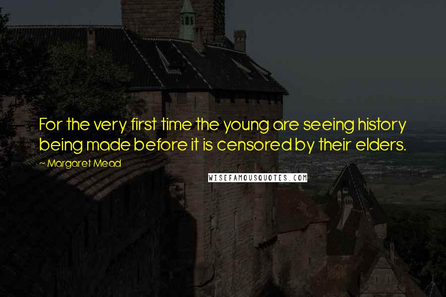 Margaret Mead Quotes: For the very first time the young are seeing history being made before it is censored by their elders.