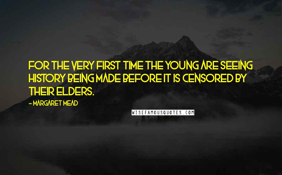 Margaret Mead Quotes: For the very first time the young are seeing history being made before it is censored by their elders.