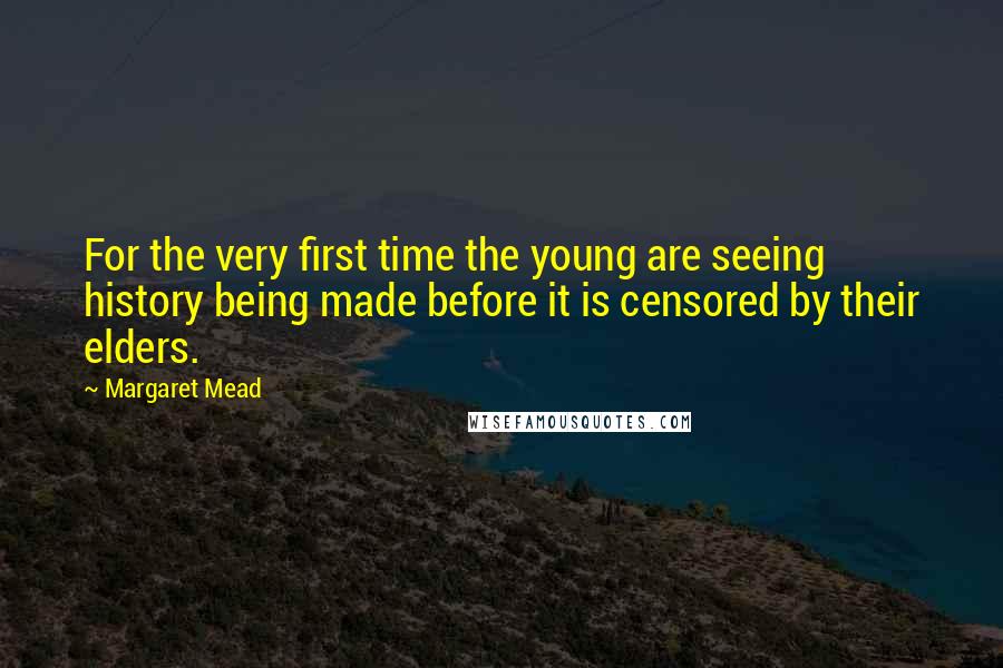 Margaret Mead Quotes: For the very first time the young are seeing history being made before it is censored by their elders.