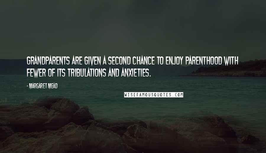 Margaret Mead Quotes: Grandparents are given a second chance to enjoy parenthood with fewer of its tribulations and anxieties.