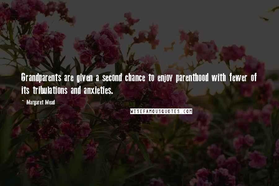 Margaret Mead Quotes: Grandparents are given a second chance to enjoy parenthood with fewer of its tribulations and anxieties.