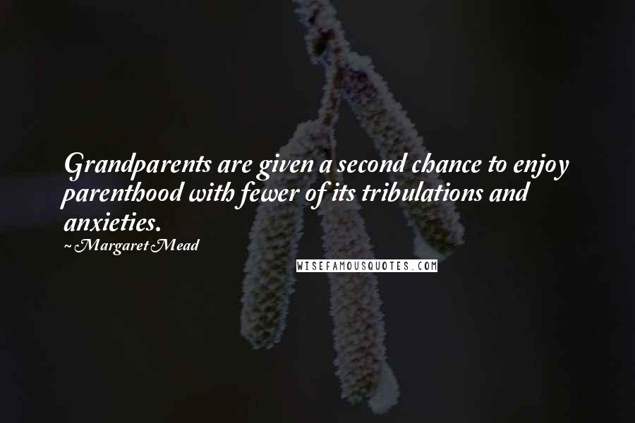 Margaret Mead Quotes: Grandparents are given a second chance to enjoy parenthood with fewer of its tribulations and anxieties.