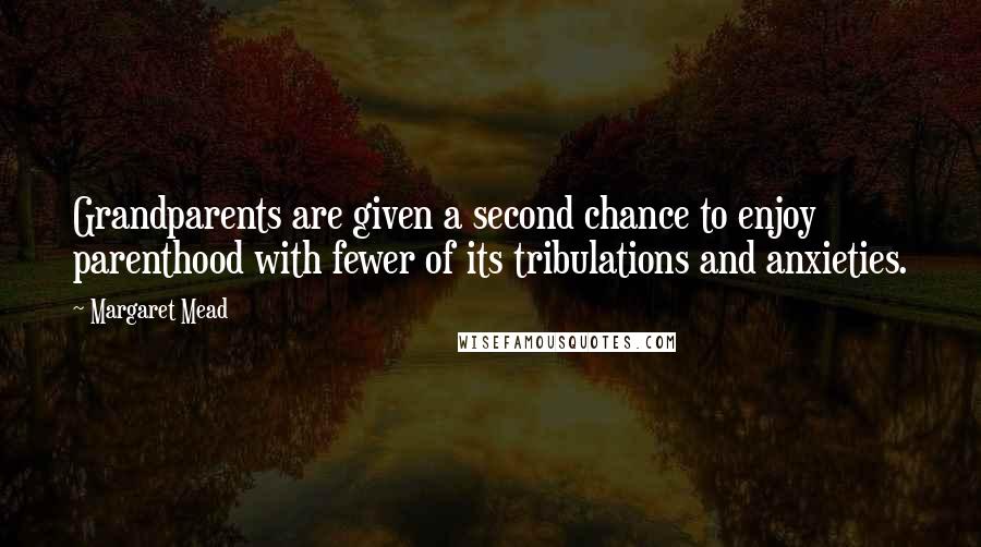 Margaret Mead Quotes: Grandparents are given a second chance to enjoy parenthood with fewer of its tribulations and anxieties.