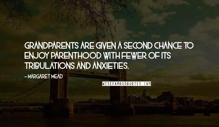 Margaret Mead Quotes: Grandparents are given a second chance to enjoy parenthood with fewer of its tribulations and anxieties.