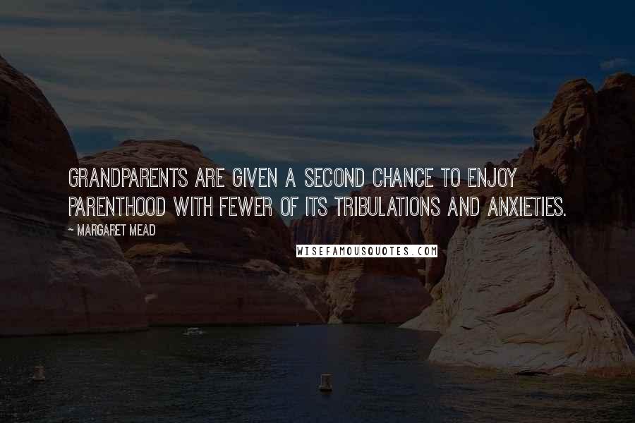 Margaret Mead Quotes: Grandparents are given a second chance to enjoy parenthood with fewer of its tribulations and anxieties.