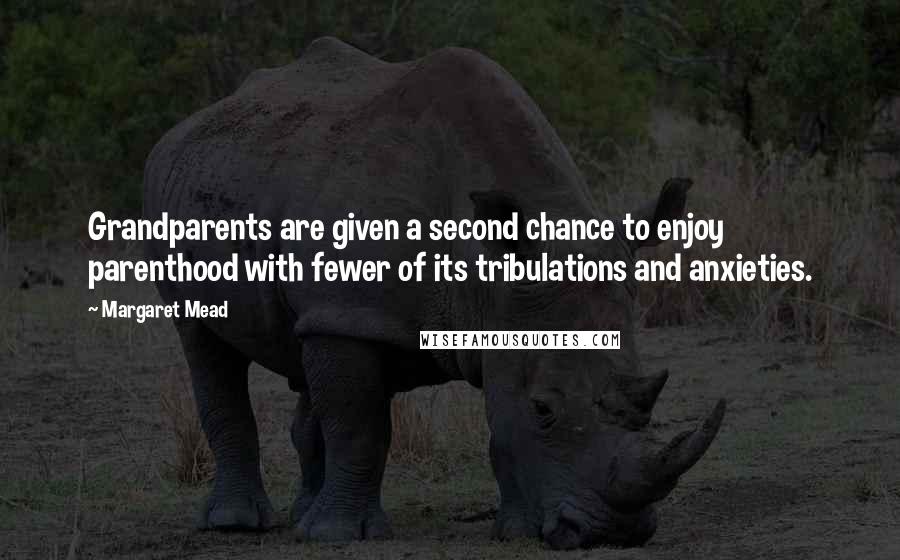 Margaret Mead Quotes: Grandparents are given a second chance to enjoy parenthood with fewer of its tribulations and anxieties.