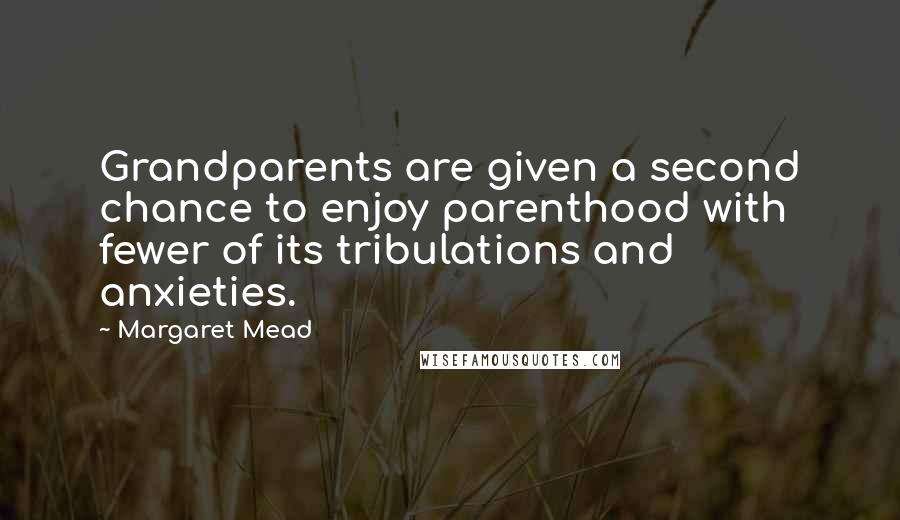 Margaret Mead Quotes: Grandparents are given a second chance to enjoy parenthood with fewer of its tribulations and anxieties.