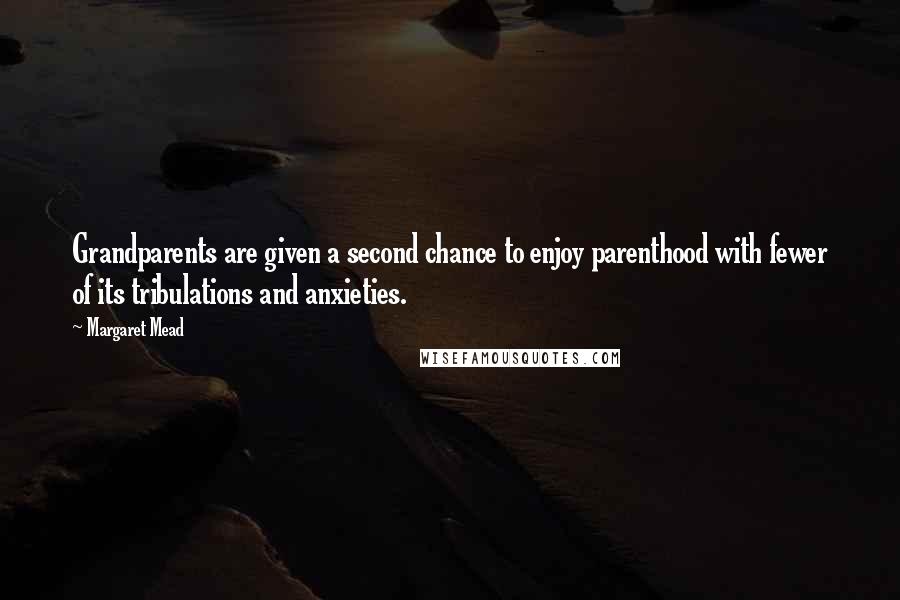 Margaret Mead Quotes: Grandparents are given a second chance to enjoy parenthood with fewer of its tribulations and anxieties.