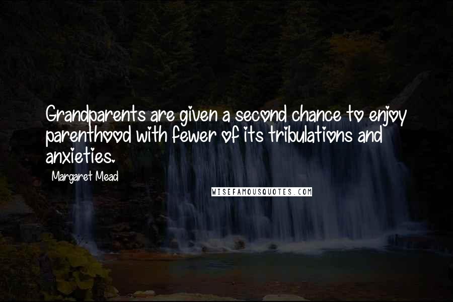 Margaret Mead Quotes: Grandparents are given a second chance to enjoy parenthood with fewer of its tribulations and anxieties.