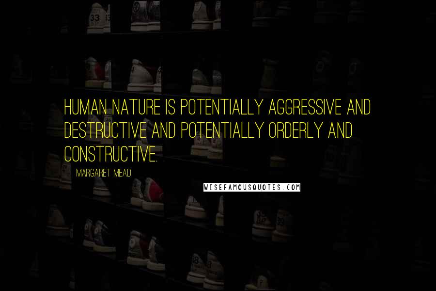Margaret Mead Quotes: Human nature is potentially aggressive and destructive and potentially orderly and constructive.