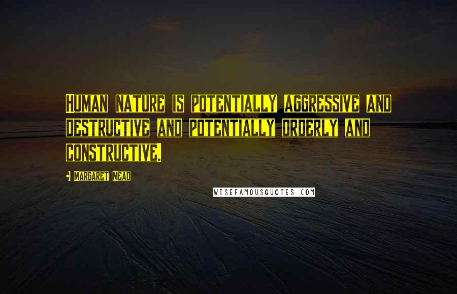 Margaret Mead Quotes: Human nature is potentially aggressive and destructive and potentially orderly and constructive.