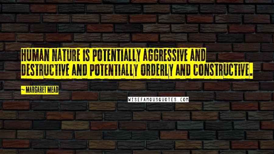 Margaret Mead Quotes: Human nature is potentially aggressive and destructive and potentially orderly and constructive.
