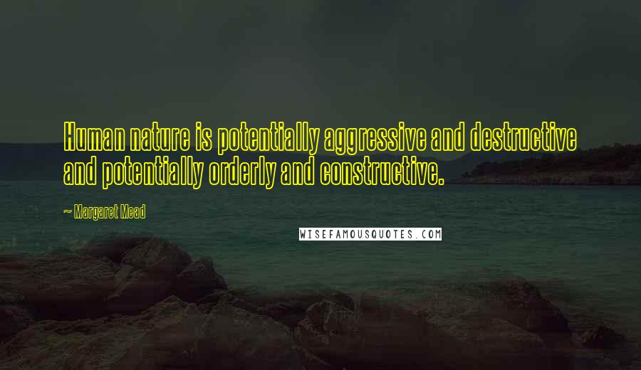 Margaret Mead Quotes: Human nature is potentially aggressive and destructive and potentially orderly and constructive.