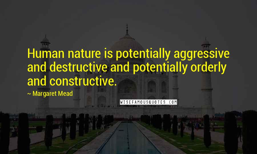 Margaret Mead Quotes: Human nature is potentially aggressive and destructive and potentially orderly and constructive.
