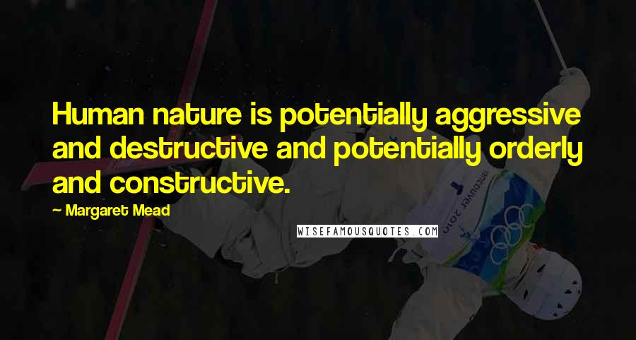 Margaret Mead Quotes: Human nature is potentially aggressive and destructive and potentially orderly and constructive.