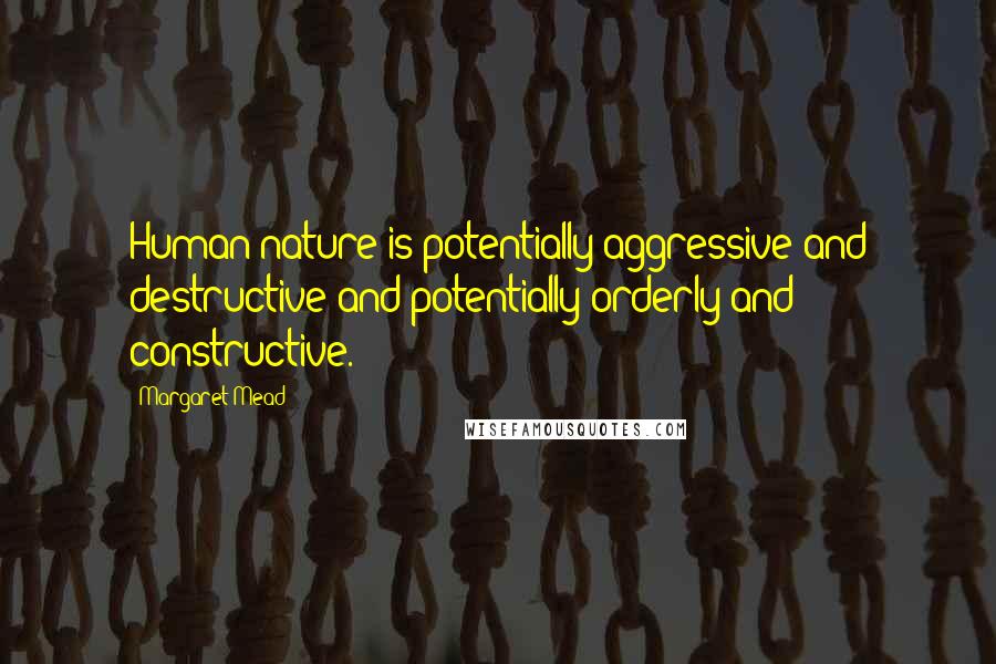 Margaret Mead Quotes: Human nature is potentially aggressive and destructive and potentially orderly and constructive.