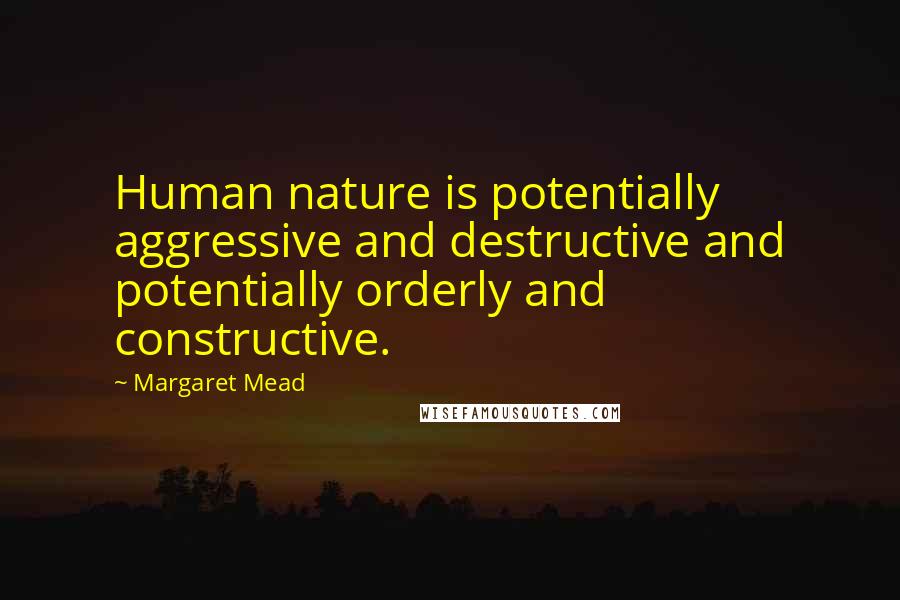 Margaret Mead Quotes: Human nature is potentially aggressive and destructive and potentially orderly and constructive.