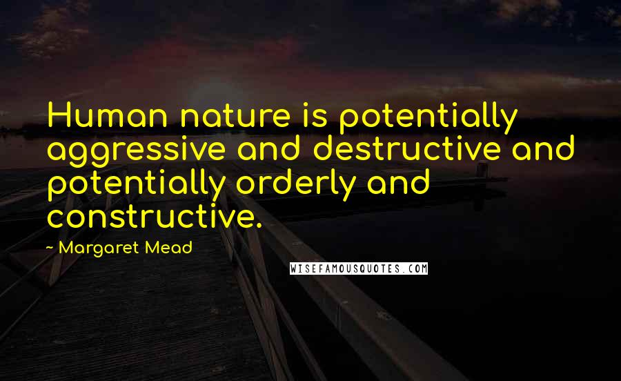 Margaret Mead Quotes: Human nature is potentially aggressive and destructive and potentially orderly and constructive.