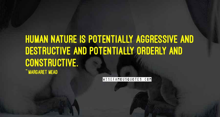 Margaret Mead Quotes: Human nature is potentially aggressive and destructive and potentially orderly and constructive.