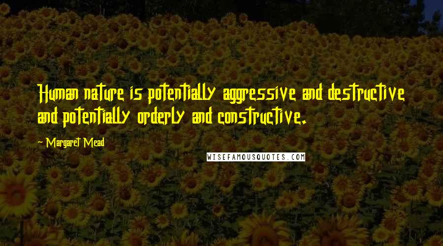 Margaret Mead Quotes: Human nature is potentially aggressive and destructive and potentially orderly and constructive.