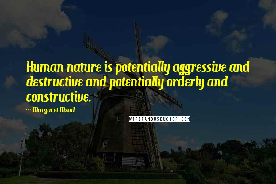 Margaret Mead Quotes: Human nature is potentially aggressive and destructive and potentially orderly and constructive.