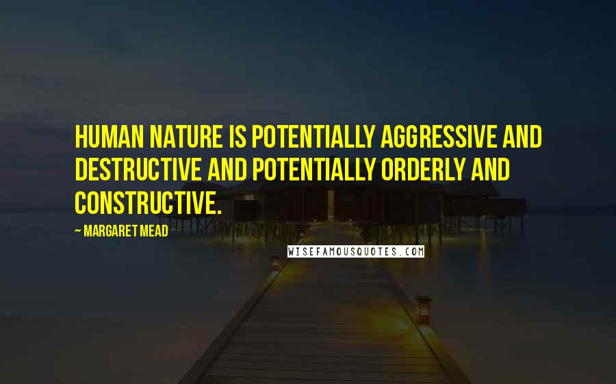 Margaret Mead Quotes: Human nature is potentially aggressive and destructive and potentially orderly and constructive.