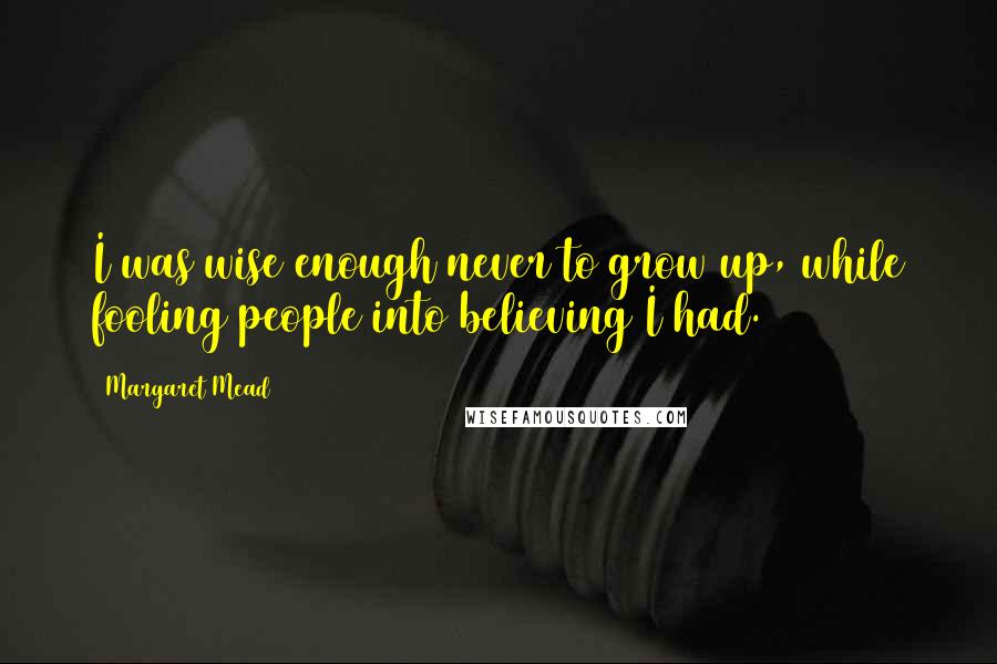 Margaret Mead Quotes: I was wise enough never to grow up, while fooling people into believing I had.