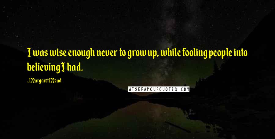 Margaret Mead Quotes: I was wise enough never to grow up, while fooling people into believing I had.