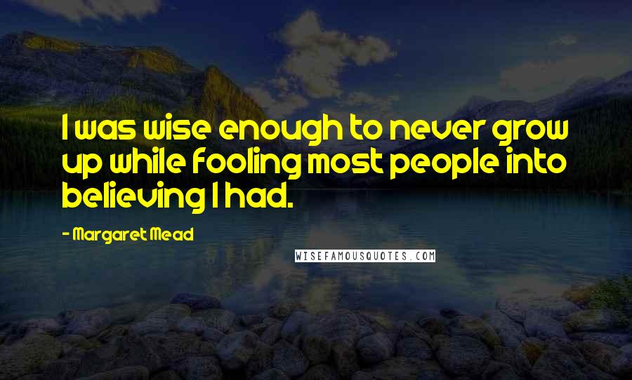 Margaret Mead Quotes: I was wise enough to never grow up while fooling most people into believing I had.