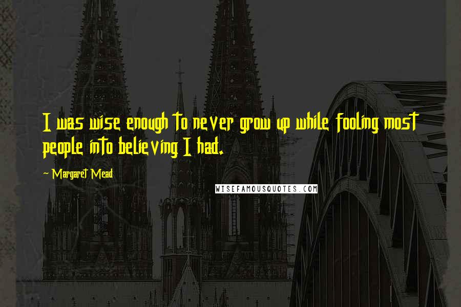 Margaret Mead Quotes: I was wise enough to never grow up while fooling most people into believing I had.