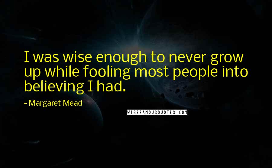 Margaret Mead Quotes: I was wise enough to never grow up while fooling most people into believing I had.