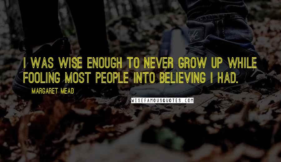 Margaret Mead Quotes: I was wise enough to never grow up while fooling most people into believing I had.