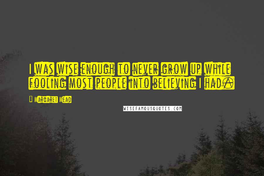 Margaret Mead Quotes: I was wise enough to never grow up while fooling most people into believing I had.